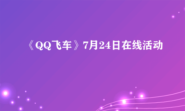 《QQ飞车》7月24日在线活动