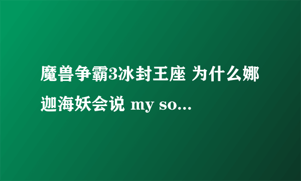 魔兽争霸3冰封王座 为什么娜迦海妖会说 my son is yours ?