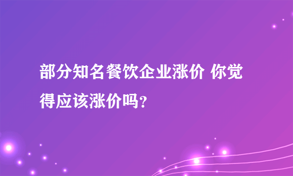 部分知名餐饮企业涨价 你觉得应该涨价吗？