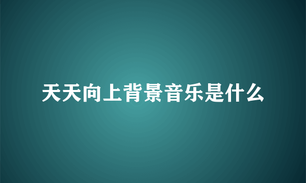 天天向上背景音乐是什么