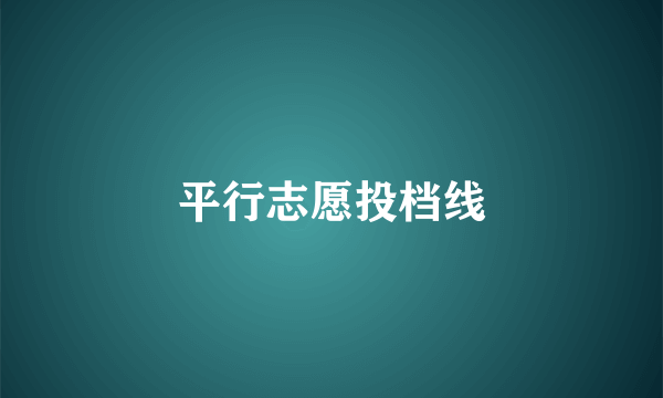 平行志愿投档线