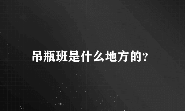 吊瓶班是什么地方的？