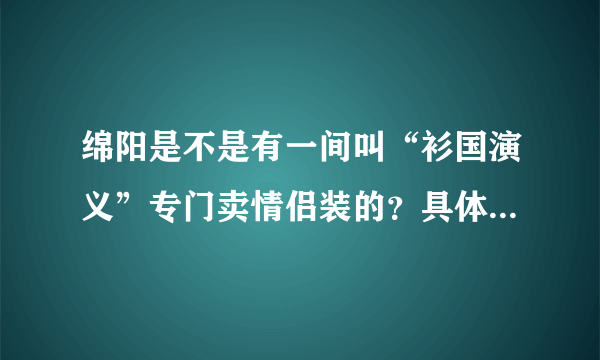 绵阳是不是有一间叫“衫国演义”专门卖情侣装的？具体位置在哪？