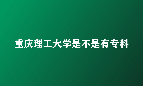 重庆理工大学是不是有专科