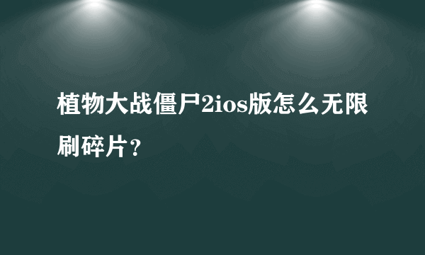植物大战僵尸2ios版怎么无限刷碎片？
