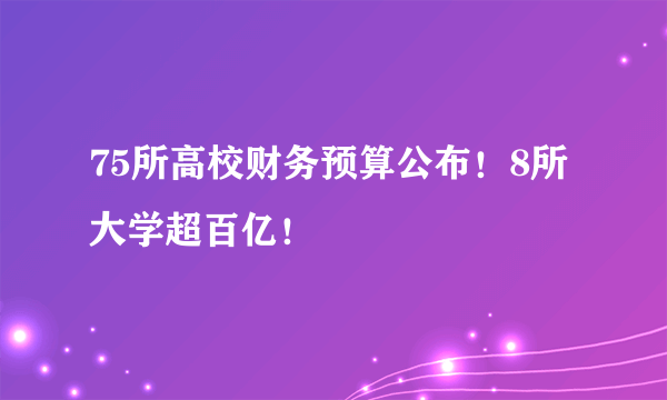 75所高校财务预算公布！8所大学超百亿！