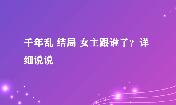 千年乱 结局 女主跟谁了？详细说说