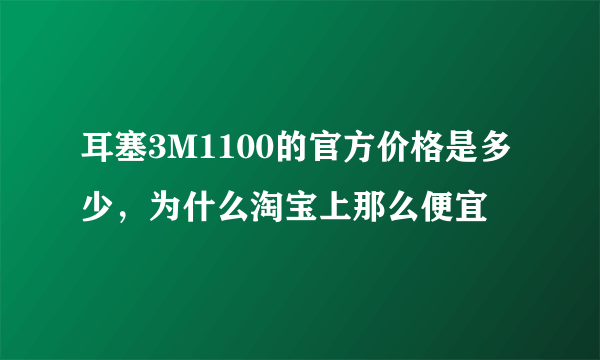 耳塞3M1100的官方价格是多少，为什么淘宝上那么便宜