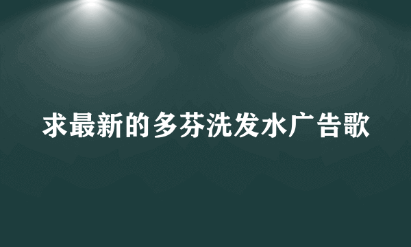 求最新的多芬洗发水广告歌