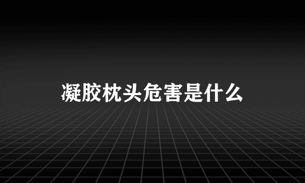 凝胶枕头危害是什么