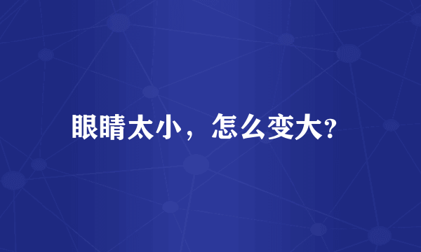 眼睛太小，怎么变大？