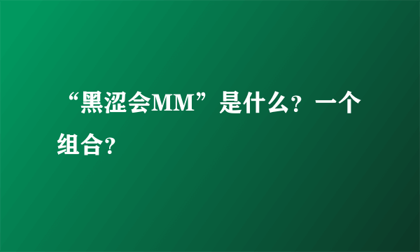 “黑涩会MM”是什么？一个组合？