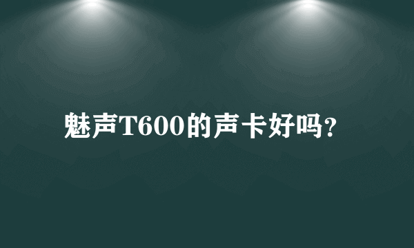 魅声T600的声卡好吗？