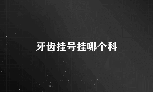 牙齿挂号挂哪个科