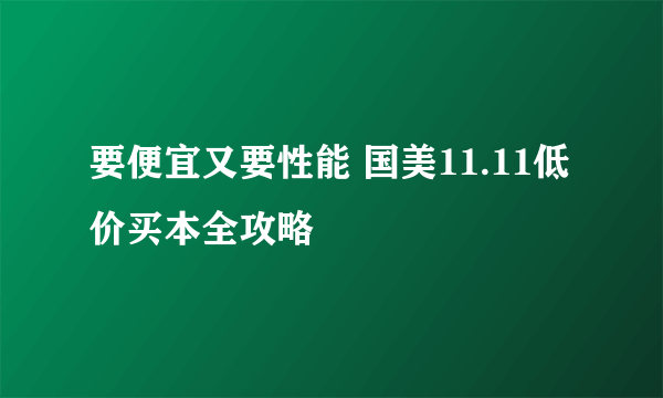 要便宜又要性能 国美11.11低价买本全攻略