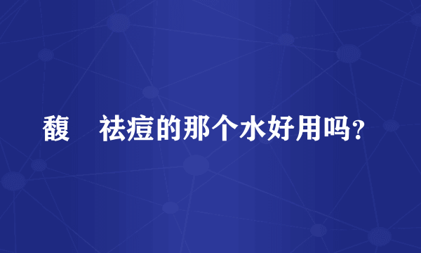 馥珮祛痘的那个水好用吗？