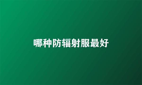 哪种防辐射服最好