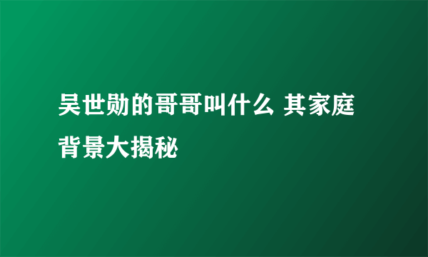 吴世勋的哥哥叫什么 其家庭背景大揭秘