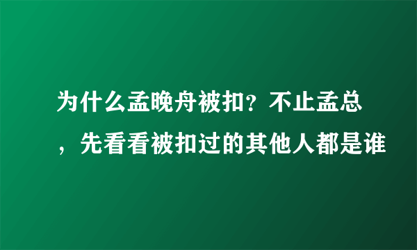 为什么孟晚舟被扣？不止孟总，先看看被扣过的其他人都是谁