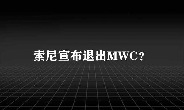 索尼宣布退出MWC？