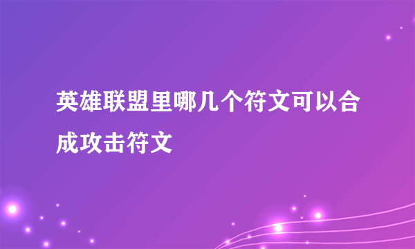 英雄联盟里哪几个符文可以合成攻击符文