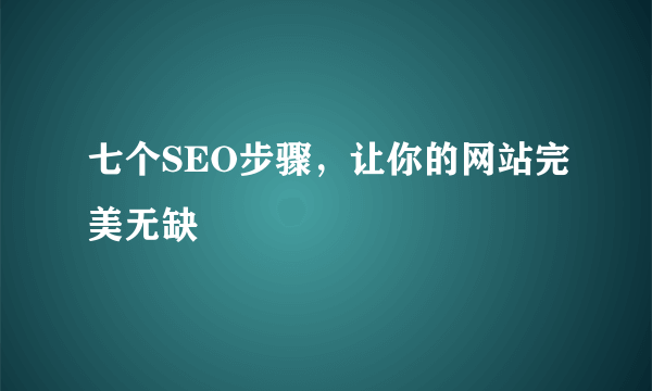 七个SEO步骤，让你的网站完美无缺