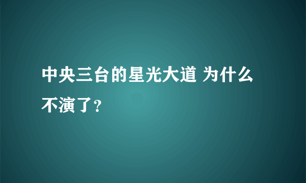 中央三台的星光大道 为什么不演了？