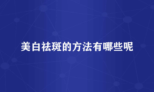 美白祛斑的方法有哪些呢