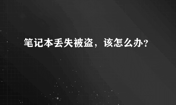 笔记本丢失被盗，该怎么办？