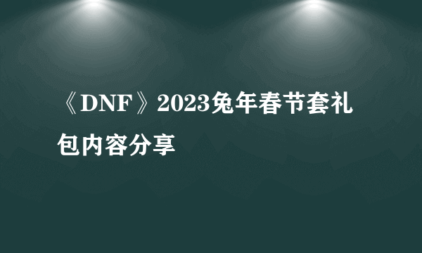 《DNF》2023兔年春节套礼包内容分享