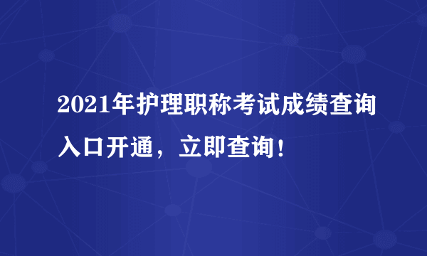 2021年护理职称考试成绩查询入口开通，立即查询！