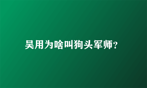 吴用为啥叫狗头军师？