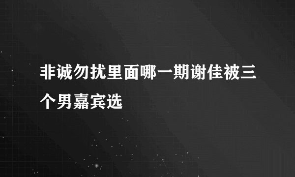 非诚勿扰里面哪一期谢佳被三个男嘉宾选