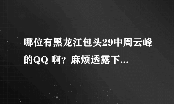 哪位有黑龙江包头29中周云峰的QQ 啊？麻烦透露下吧！谢谢咯。