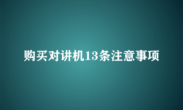 购买对讲机13条注意事项