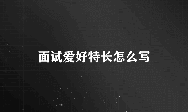 面试爱好特长怎么写