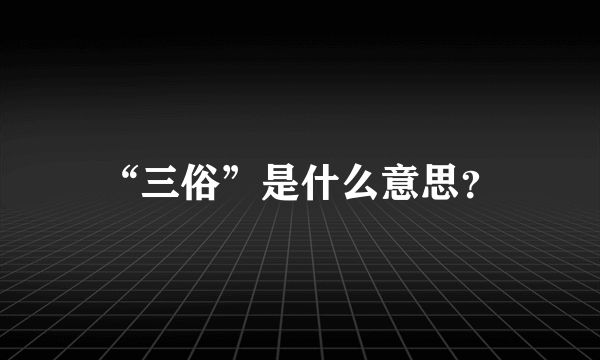 “三俗”是什么意思？