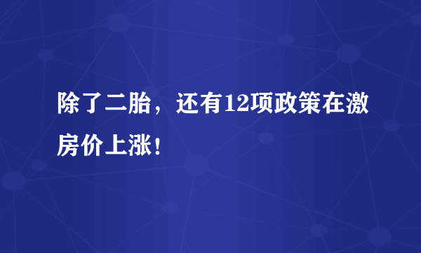 除了二胎，还有12项政策在激房价上涨！