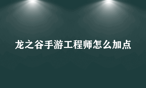 龙之谷手游工程师怎么加点