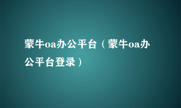 蒙牛oa办公平台（蒙牛oa办公平台登录）