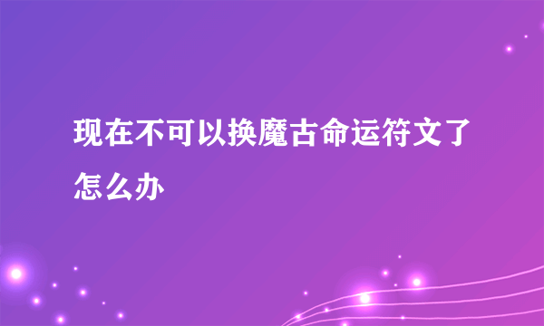 现在不可以换魔古命运符文了怎么办