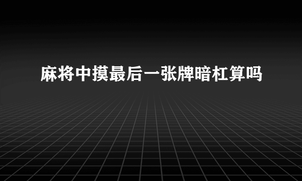 麻将中摸最后一张牌暗杠算吗