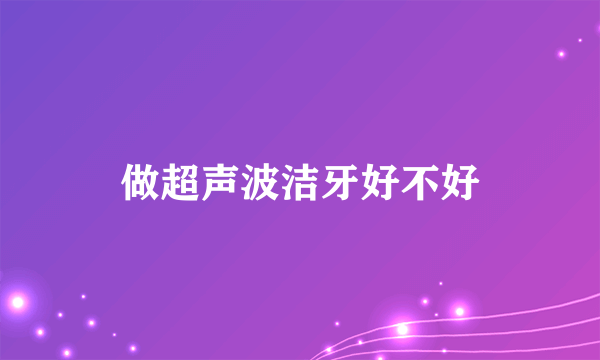 做超声波洁牙好不好