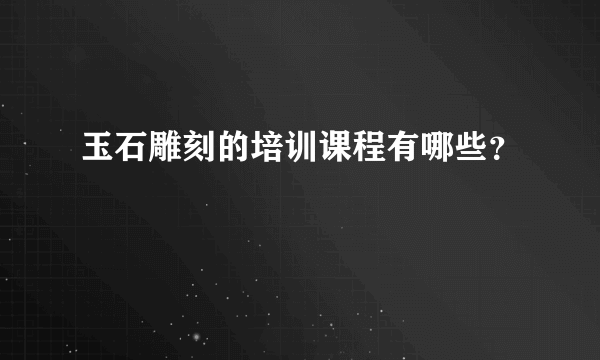玉石雕刻的培训课程有哪些？