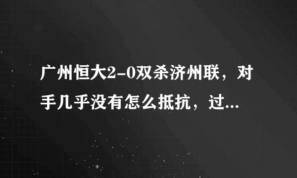 广州恒大2-0双杀济州联，对手几乎没有怎么抵抗，过程如何评价？