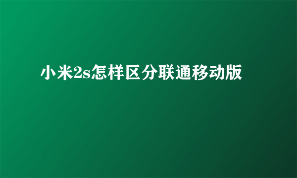 小米2s怎样区分联通移动版