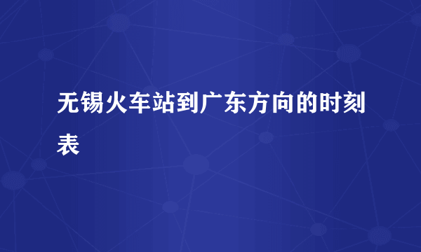 无锡火车站到广东方向的时刻表