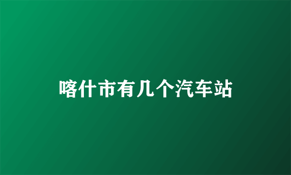 喀什市有几个汽车站