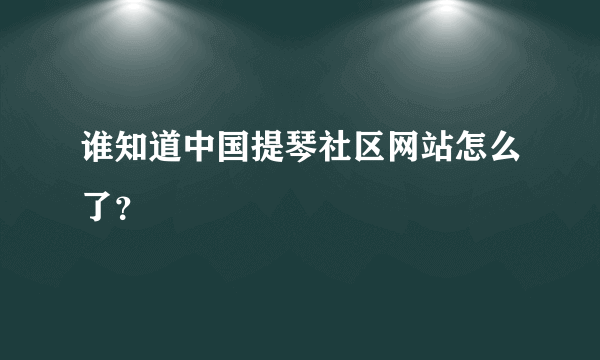 谁知道中国提琴社区网站怎么了？
