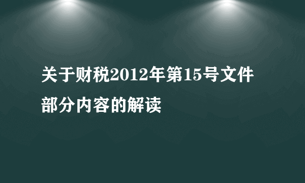 关于财税2012年第15号文件部分内容的解读
